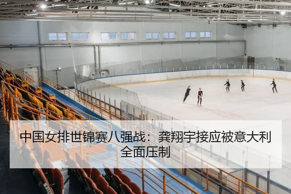 中国女排世锦赛八强战：龚翔宇接应被意大利全面压制